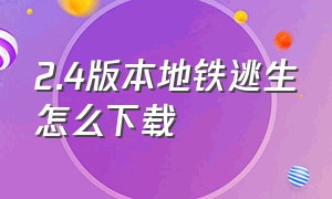 2.4版本地铁逃生怎么下载