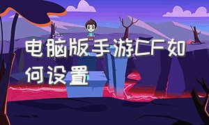 电脑版手游CF如何设置（手游cf在电脑上怎么改键位视频）