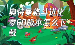 奥特曼格斗进化零60版本怎么下载