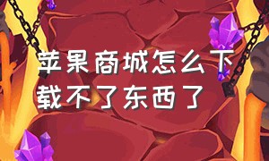 苹果商城怎么下载不了东西了