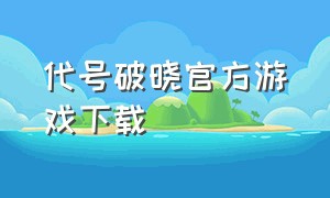 代号破晓官方游戏下载（代号破晓游戏界面）