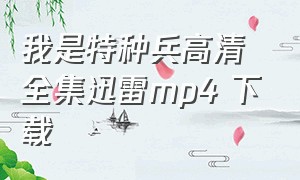 我是特种兵高清全集迅雷mp4 下载（我是特种兵迅雷免费下载）