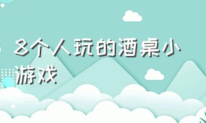 8个人玩的酒桌小游戏