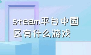 steam平台中国区有什么游戏