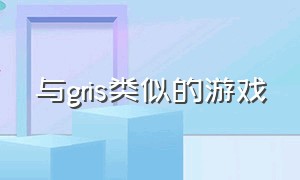 与gris类似的游戏（类似gris的电脑游戏有哪些）