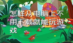 怎样从电脑上不用下载就能玩游戏