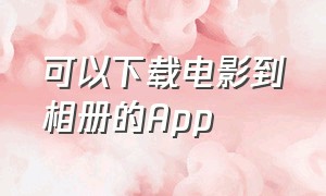 可以下载电影到相册的app