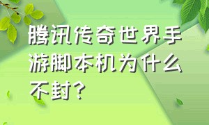 腾讯传奇世界手游脚本机为什么不封?