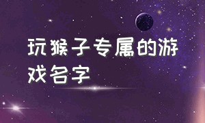 玩猴子专属的游戏名字