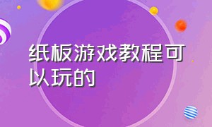 纸板游戏教程可以玩的