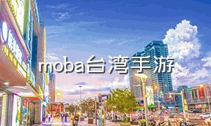 moba台湾手游（原版moba手游）