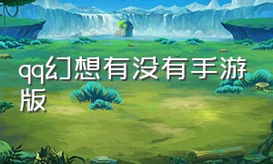 qq幻想有没有手游版（qq幻想有没有手游版本的）