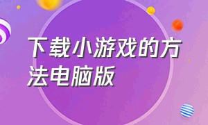 下载小游戏的方法电脑版