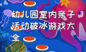 幼儿园室内亲子活动破冰游戏大全