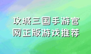 攻城三国手游官网正版游戏推荐