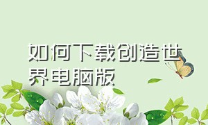 如何下载创造世界电脑版