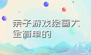 亲子游戏绘画大全简单的