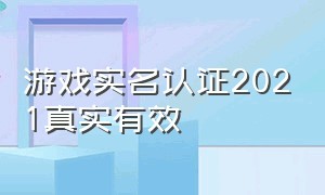 游戏实名认证2021真实有效（怎么才能把游戏实名认证搞定）