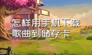 怎样用手机下载歌曲到储存卡