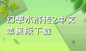 幻想水浒传2中文苹果版下载（幻想水浒传2中文苹果版下载）