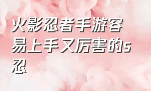 火影忍者手游容易上手又厉害的s忍（火影忍者手游冷门s忍排行）