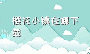 樱花小镇在哪下载