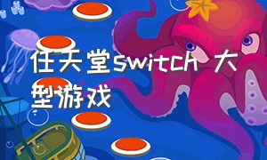 任天堂switch 大型游戏（任天堂switch大型游戏）