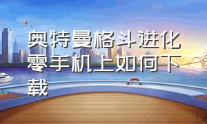 奥特曼格斗进化零手机上如何下载