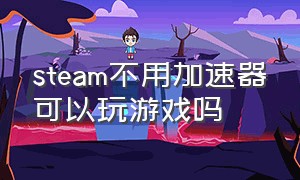 steam不用加速器可以玩游戏吗