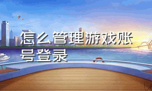 怎么管理游戏账号登录