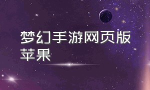 梦幻手游网页版苹果（梦幻手游苹果版怎么在电脑玩）