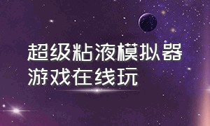 超级粘液模拟器游戏在线玩（快清理粘液模拟器最新版游戏攻略）