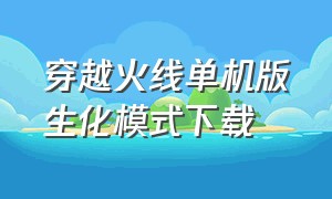 穿越火线单机版生化模式下载