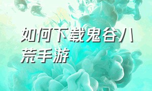 如何下载鬼谷八荒手游（免费鬼谷八荒手游下载）