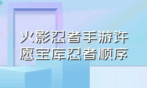 火影忍者手游许愿宝库忍者顺序