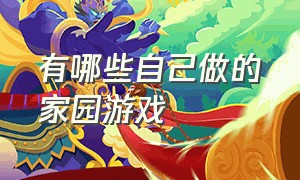 有哪些自己做的家园游戏（创造自己家园的游戏有哪些）