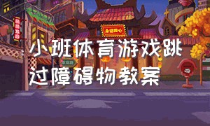 小班体育游戏跳过障碍物教案