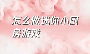 怎么做迷你小厨房游戏