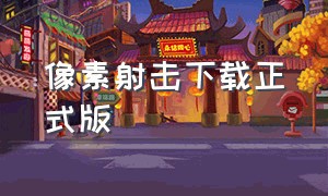 像素射击下载正式版（像素射击官方正版下载2024最新版）