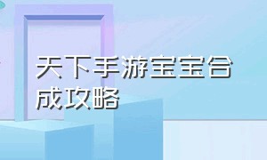 天下手游宝宝合成攻略