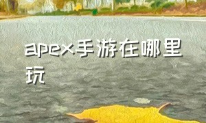 apex手游在哪里玩（apex手游哪个区开放了）