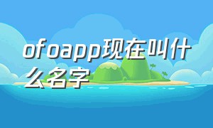 ofoapp现在叫什么名字（ofo的app怎么没有了）