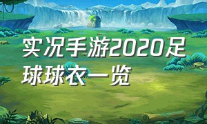 实况手游2020足球球衣一览（实况足球手游2024好看的球衣）