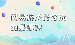 网易游戏最好玩的是哪款