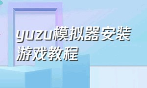 yuzu模拟器安装游戏教程