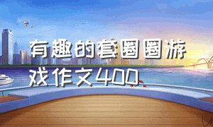 有趣的套圈圈游戏作文400（套圈圈游戏的作文四百字四年级）