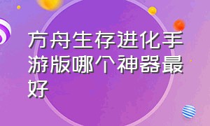 方舟生存进化手游版哪个神器最好