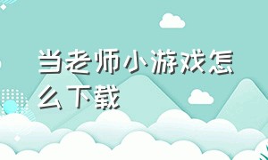 当老师小游戏怎么下载（当学校里面的老师游戏怎么下载）