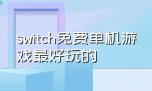 switch免费单机游戏最好玩的（好玩的switch单机免费游戏）