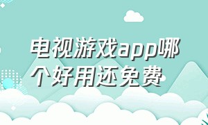 电视游戏app哪个好用还免费